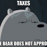 Ice Bear Does Not Approve | TAXES; ICE BEAR DOES NOT APPROVE | image tagged in ice bear does not approve | made w/ Imgflip meme maker