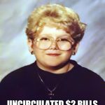 60 year old girl | HANDS OUT CHRISTMAS PRESENTS TO HER CLASSMATES; UNCIRCULATED $2 BILLS STRAIGHT FROM THE BANK | image tagged in 60 year old girl | made w/ Imgflip meme maker