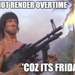Stallone motivation | I WILL NOT RENDER OVERTIME; 'COZ ITS FRIDAY!!! | image tagged in stallone motivation | made w/ Imgflip meme maker