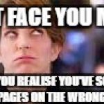 That face you make when | THAT FACE YOU MAKE; WHEN YOU REALISE YOU'VE SCANNED THE PAGES ON THE WRONG SIDE | image tagged in that face you make when | made w/ Imgflip meme maker