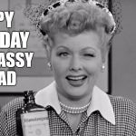 Lucille Ball | HAPPY BIRTHDAY; YOU CLASSY BROAD | image tagged in lucille ball | made w/ Imgflip meme maker