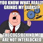 grind gears | YOU KNOW WHAT REALLY GRINDS MY GEARS!? THE COGS BEHIND ME ARE NOT INTERLOCKED | image tagged in grind gears | made w/ Imgflip meme maker