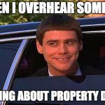 jim carey | WHEN I OVERHEAR SOMEONE; TALKING ABOUT PROPERTY DEALS | image tagged in jim carey | made w/ Imgflip meme maker