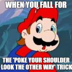 Mario | WHEN YOU FALL FOR; THE 'POKE YOUR SHOULDER LOOK THE OTHER WAY' TRICK | image tagged in mario,classic,video games | made w/ Imgflip meme maker