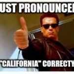 Thumbs up | JUST PRONOUNCED; "CALIFORNIA" CORRECTY | image tagged in thumbs up | made w/ Imgflip meme maker