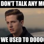 charlie puth | WE DON'T TALK ANY MORE; LIKE WE USED TO DOOOOOO. | image tagged in charlie puth | made w/ Imgflip meme maker