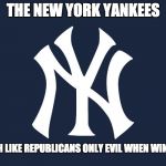 New Yor Yankees | THE NEW YORK YANKEES; MUCH LIKE REPUBLICANS ONLY EVIL WHEN WINNING | image tagged in new yor yankees | made w/ Imgflip meme maker