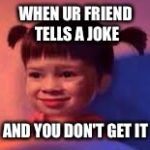 No emotion Boo | WHEN UR FRIEND TELLS A JOKE; AND YOU DON'T GET IT | image tagged in no emotion boo | made w/ Imgflip meme maker