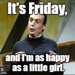 Made this for some grumpy co-workers... | It's Friday, and I'm as happy as a little girl. | image tagged in sprockets friday,happy friday | made w/ Imgflip meme maker