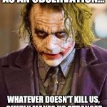 What doesn't kill us | AS AN OBSERVATION... WHATEVER DOESN'T KILL US, SIMPLY MAKES US STRANGER | image tagged in the joker,memes,stranger,real life,simple | made w/ Imgflip meme maker