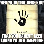 skyrim: We know | WHEN YOUR TEACHERS KNOW; THAT YOU HAVEN'T BEEN DOING YOUR HOMEWORK | image tagged in skyrim we know | made w/ Imgflip meme maker