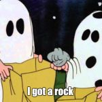 Charlie brown rock | I got a rock | image tagged in charlie brown rock | made w/ Imgflip meme maker