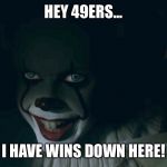 Pennywise 2017 | HEY 49ERS... I HAVE WINS DOWN HERE! | image tagged in pennywise 2017 | made w/ Imgflip meme maker