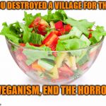 Veganism, the horrors | YOU DESTROYED A VILLAGE FOR THIS; VEGANISM, END THE HORROR | image tagged in salad,vegan,veganism,carnivores,meat,lord of the rings meat's back on the menu | made w/ Imgflip meme maker