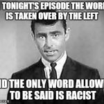 Rod Serling | IN TONIGHT'S EPISODE THE WORLD IS TAKEN OVER BY THE LEFT; AND THE ONLY WORD ALLOWED TO BE SAID IS RACIST | image tagged in rod serling | made w/ Imgflip meme maker