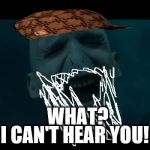 Voldemort Noooooo | I CAN'T HEAR YOU! WHAT? | image tagged in voldemort noooooo,scumbag | made w/ Imgflip meme maker