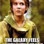 empty without you | THE GALAXY FEELS EMPTY WITHOUT YOU | image tagged in carrie fisher,endor | made w/ Imgflip meme maker