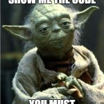 Jedi Master Yoda | SHOW ME THE CODE; YOU MUST | image tagged in jedi master yoda | made w/ Imgflip meme maker