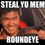 Fast Furious Johnny Tran | I STEAL YU MEME; ROUNDEYE | image tagged in memes,fast furious johnny tran | made w/ Imgflip meme maker