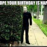 Jason | I HOPE YOUR BIRTHDAY IS HAPPY | image tagged in jason | made w/ Imgflip meme maker