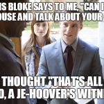 Jehovah's | SO THIS BLOKE SAYS TO ME, "CAN I COME IN YOUR HOUSE AND TALK ABOUT YOUR CARPETS?"; I THOUGHT "THAT'S ALL I NEED, A JE-HOOVER'S WITNESS" | image tagged in jehovah's | made w/ Imgflip meme maker