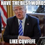 trump-best-words-covfefe | I HAVE THE BEST WORDS; LIKE COVFEFE | image tagged in trump-best-words-covfefe | made w/ Imgflip meme maker