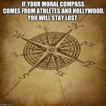 Wisdom Compass | IF YOUR MORAL COMPASS COMES FROM ATHLETES AND HOLLYWOOD, YOU WILL STAY LOST. | image tagged in wisdom compass | made w/ Imgflip meme maker