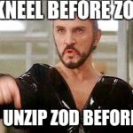 General Zod | KNEEL BEFORE ZOD; NOW UNZIP ZOD BEFORE ZOD | image tagged in general zod,memes,dc comics,superman | made w/ Imgflip meme maker