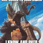 Godzilla And Zilla Go Out For Burgers | HEY LOOK, THE HUMANS ARE GOING TO WAR AGAIN; I KNOW, AND OVER SOMETHING SO STUPID | image tagged in godzilla and zilla go out for burgers,war,wars,anti-war | made w/ Imgflip meme maker