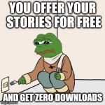 Sad Frog Suicide | YOU OFFER YOUR STORIES FOR FREE; AND GET ZERO DOWNLOADS | image tagged in sad frog suicide | made w/ Imgflip meme maker