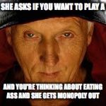 Saw Fulla | WHEN SHE ASKS IF YOU WANT TO PLAY A GAME AND YOU'RE THINKING ABOUT EATING ASS AND SHE GETS MONOPOLY OUT | image tagged in memes,saw fulla | made w/ Imgflip meme maker