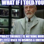 Architect Matrix | WHAT IF I TOLD YOU; A CONSPIRACY THEORIST IS NOTHING MORE THAN A DEROGATORY TITLE USED TO DISMISS A CRITICAL THINKER. | image tagged in architect matrix | made w/ Imgflip meme maker