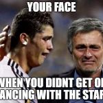 Cristiano and Mourinho Crying | YOUR FACE; WHEN YOU DIDNT GET ON DANCING WITH THE STARS | image tagged in cristiano and mourinho crying | made w/ Imgflip meme maker