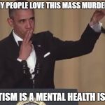 Obama mic drop  | MANY PEOPLE LOVE THIS MASS MURDERER; STATISM IS A MENTAL HEALTH ISSUE | image tagged in obama mic drop | made w/ Imgflip meme maker