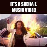 On Fire | IT'S A SHEILA E. MUSIC VIDEO | image tagged in on fire,funny meme | made w/ Imgflip meme maker