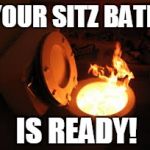 toilet fire | YOUR SITZ BATH; IS READY! | image tagged in toilet fire,funny meme | made w/ Imgflip meme maker