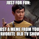 post a meme | JUST FOR FUN:; POST A MEME FROM YOUR FAVORITE  OLD TV SHOW | image tagged in gaydar sulu star trek,tv show | made w/ Imgflip meme maker