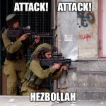 IDF | ATTACK!     ATTACK! HEZBOLLAH | image tagged in idf | made w/ Imgflip meme maker