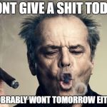 JACK NICHOLSON TOKE. | DONT GIVE A SHIT TODAY; PROBRABLY WONT TOMORROW EITHER | image tagged in jack nicholson toke | made w/ Imgflip meme maker