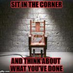 Electric | SIT IN THE CORNER; AND THINK ABOUT WHAT YOU'VE DONE | image tagged in electric | made w/ Imgflip meme maker
