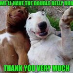 selfie dogs | WE'LL HAVE THE DOUBLE BELLY RUB; THANK YOU VERY MUCH | image tagged in selfie dogs | made w/ Imgflip meme maker