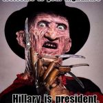 Freddy Kruger | Welcome  to  your  nightmare; Hillary  is  president. Ha , ha , ha , ha , ha ! | image tagged in freddy kruger | made w/ Imgflip meme maker