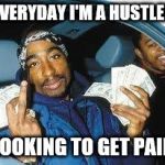 tupac | EVERYDAY I'M A HUSTLER; LOOKING TO GET PAID | image tagged in tupac | made w/ Imgflip meme maker