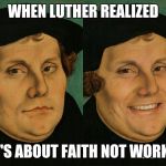 Smiling Luther | WHEN LUTHER REALIZED; IT'S ABOUT FAITH NOT WORKS | image tagged in smiling luther | made w/ Imgflip meme maker