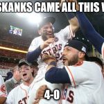 Astros Winnnnn!!! | THE SKANKS CAME ALL THIS WAY... 4-0 | image tagged in astros winnnnn | made w/ Imgflip meme maker