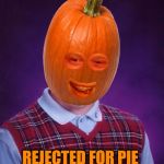 Bad Luck Pumpkin | REJECTED FOR PIE | image tagged in bad luck pumpkin,bad luck brian,pie,pumpkin,halloween | made w/ Imgflip meme maker