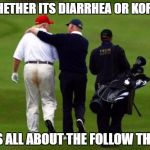 More Shit to do | WHETHER ITS DIARRHEA OR KOREA; ITS ALL ABOUT THE FOLLOW THRU | image tagged in more shit to do | made w/ Imgflip meme maker