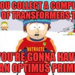 Well, you will | IF YOU COLLECT A COMPLETE SET OF TRANSFORMERS TOYS; YOU'RE GONNA HAVE AN OPTIMUS PRIME | image tagged in memes,super cool ski instructor,transformers,truck,optimus prime,toys | made w/ Imgflip meme maker
