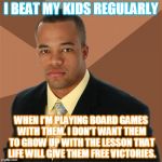 He's a good dad | I BEAT MY KIDS REGULARLY; WHEN I'M PLAYING BOARD GAMES WITH THEM. I DON'T WANT THEM TO GROW UP WITH THE LESSON THAT LIFE WILL GIVE THEM FREE VICTORIES. | image tagged in memes,successful black man,board games,parenting,checkers,chess | made w/ Imgflip meme maker