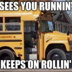 short bus | SEES YOU RUNNIN'; KEEPS ON ROLLIN' | image tagged in short bus | made w/ Imgflip meme maker